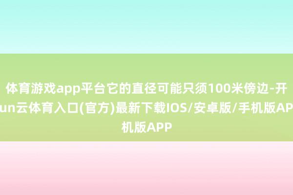 体育游戏app平台它的直径可能只须100米傍边-开yun云体育入口(官方)最新下载IOS/安卓版/手机版APP
