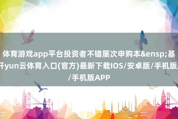 体育游戏app平台投资者不错屡次申购本 基金-开yun云体育入口(官方)最新下载IOS/安卓版/手机版APP