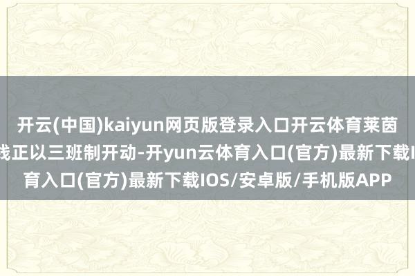 开云(中国)kaiyun网页版登录入口开云体育莱茵金属公司的自动化坐褥线正以三班制开动-开yun云体育入口(官方)最新下载IOS/安卓版/手机版APP