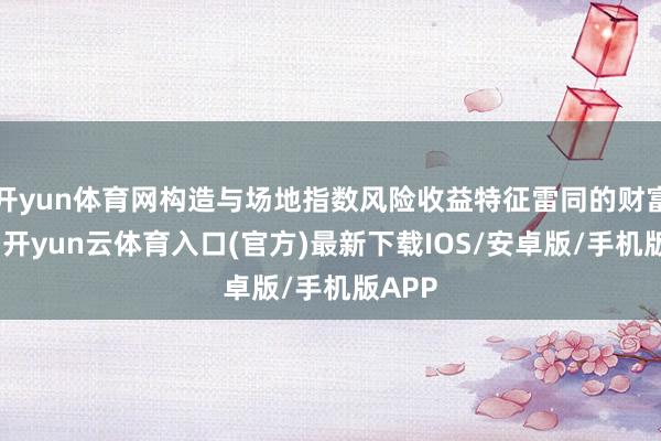 开yun体育网构造与场地指数风险收益特征雷同的财富组合-开yun云体育入口(官方)最新下载IOS/安卓版/手机版APP