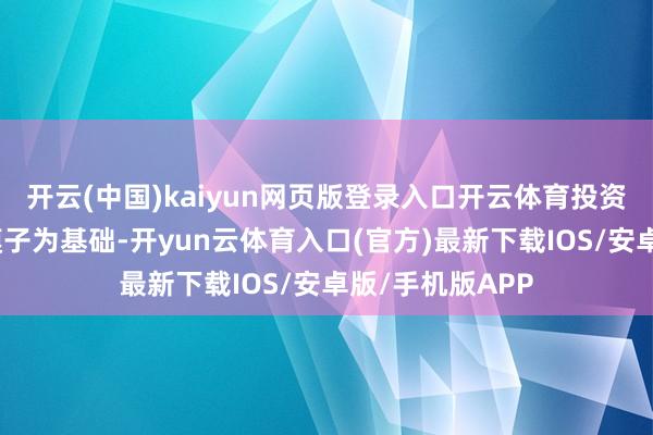 开云(中国)kaiyun网页版登录入口开云体育投资司理以数目化模子为基础-开yun云体育入口(官方)最新下载IOS/安卓版/手机版APP