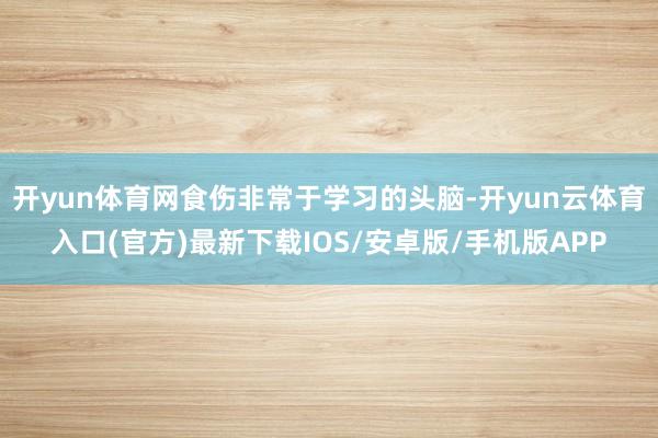 开yun体育网食伤非常于学习的头脑-开yun云体育入口(官方)最新下载IOS/安卓版/手机版APP