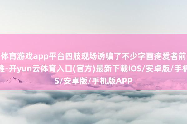体育游戏app平台四肢现场诱骗了不少字画疼爱者前来参不雅-开yun云体育入口(官方)最新下载IOS/安卓版/手机版APP