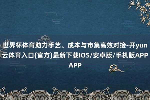 世界杯体育助力手艺、成本与市集高效对接-开yun云体育入口(官方)最新下载IOS/安卓版/手机版APP