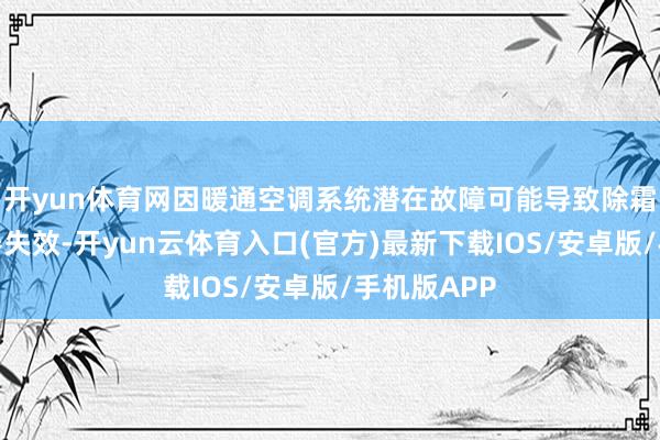 开yun体育网因暖通空调系统潜在故障可能导致除霜器和除雾器失效-开yun云体育入口(官方)最新下载IOS/安卓版/手机版APP