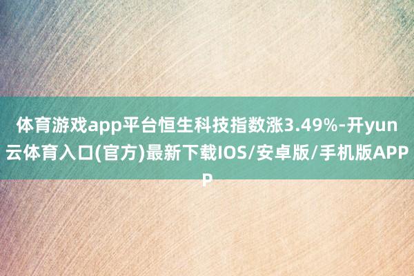 体育游戏app平台恒生科技指数涨3.49%-开yun云体育入口(官方)最新下载IOS/安卓版/手机版APP