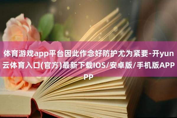 体育游戏app平台因此作念好防护尤为紧要-开yun云体育入口(官方)最新下载IOS/安卓版/手机版APP
