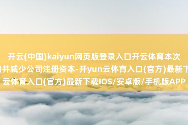 开云(中国)kaiyun网页版登录入口开云体育本次回购股份将沿途用于刊出并减少公司注册资本-开yun云体育入口(官方)最新下载IOS/安卓版/手机版APP