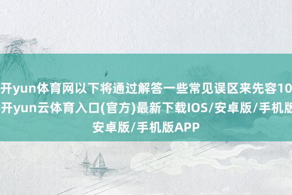 开yun体育网以下将通过解答一些常见误区来先容10B21-开yun云体育入口(官方)最新下载IOS/安卓版/手机版APP
