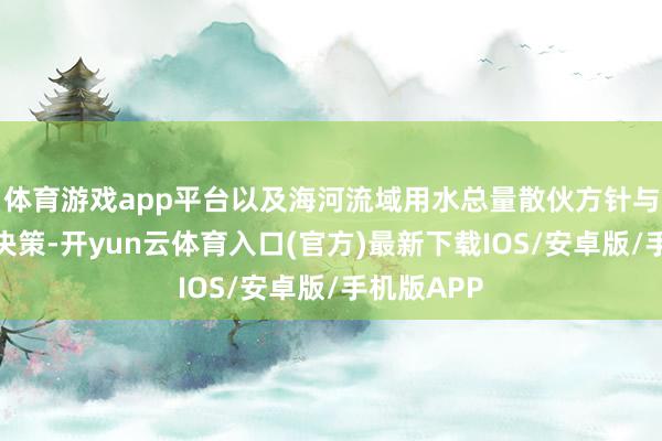 体育游戏app平台以及海河流域用水总量散伙方针与系统调控决策-开yun云体育入口(官方)最新下载IOS/安卓版/手机版APP