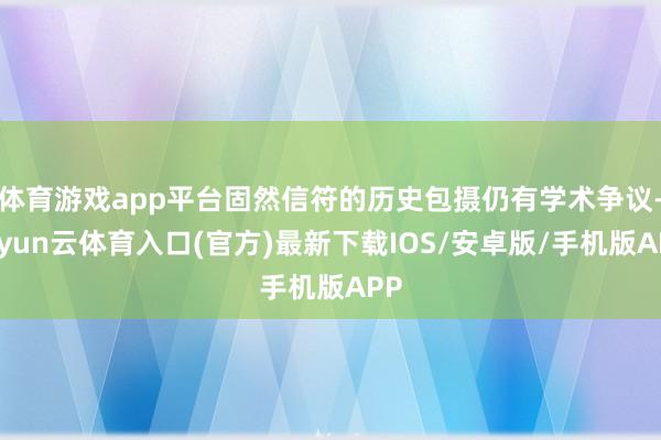 体育游戏app平台固然信符的历史包摄仍有学术争议-开yun云体育入口(官方)最新下载IOS/安卓版/手机版APP