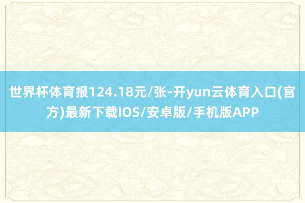 世界杯体育报124.18元/张-开yun云体育入口(官方)最新下载IOS/安卓版/手机版APP