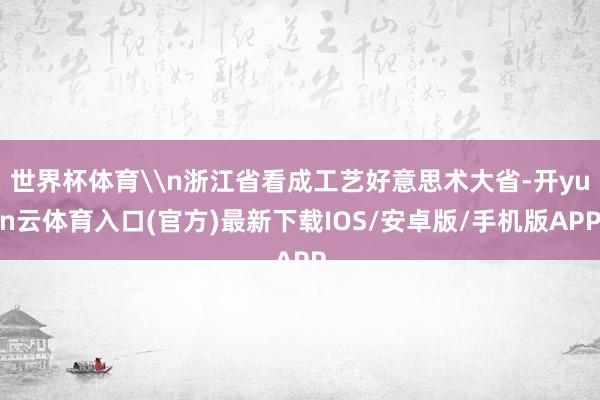 世界杯体育\n浙江省看成工艺好意思术大省-开yun云体育入口(官方)最新下载IOS/安卓版/手机版APP