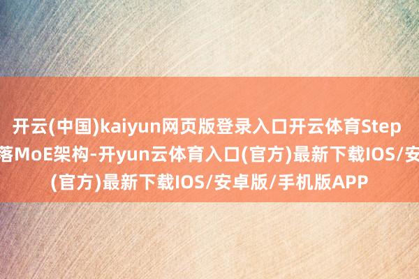 开云(中国)kaiyun网页版登录入口开云体育Step 3.5 Flash弃取寥落MoE架构-开yun云体育入口(官方)最新下载IOS/安卓版/手机版APP